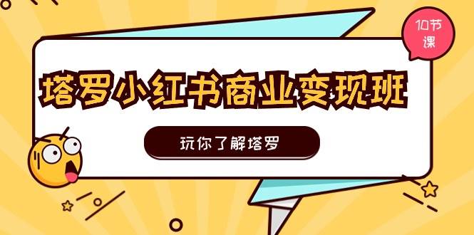 塔罗小红书商业变现实操班，玩你了解塔罗，玩转小红书塔罗变现（10节课）-宝籍资源