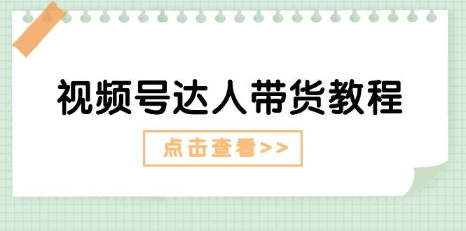 视频号达人带货教程：达人剧情打法+达人带货广告-宝籍资源