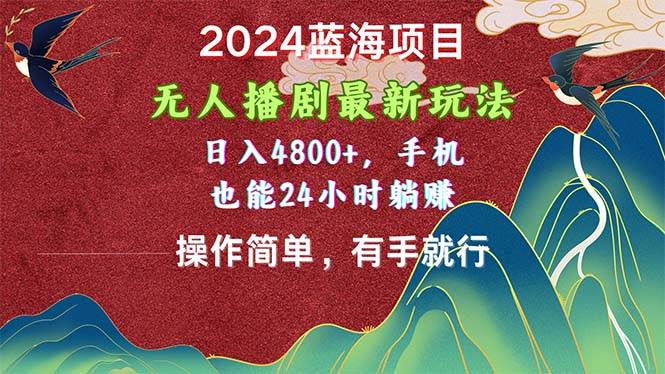 2024蓝海项目，无人播剧最新玩法，日入4800+，手机也能操作简单有手就行-宝籍资源