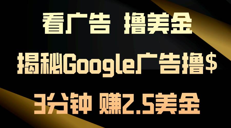 看广告，撸美金！3分钟赚2.5美金！日入200美金不是梦！揭秘Google广告…-宝籍资源