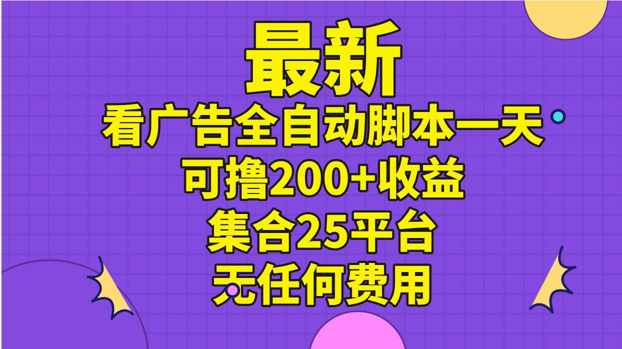 最新看广告全自动脚本一天可撸200+收益 。集合25平台 ，无任何费用-宝籍资源