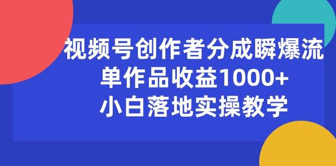视频号创作者分成瞬爆流，单作品收益1000+，小白落地实操教学-宝籍资源