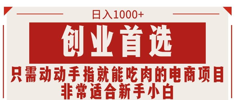 只需动动手指就能吃肉的电商项目，日入1000+，创业首选，非常适合新手小白-宝籍资源