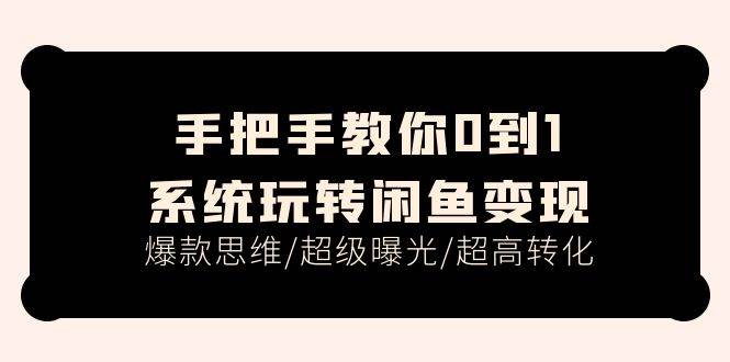 手把手教你0到1系统玩转闲鱼变现，爆款思维/超级曝光/超高转化（15节课）-宝籍资源