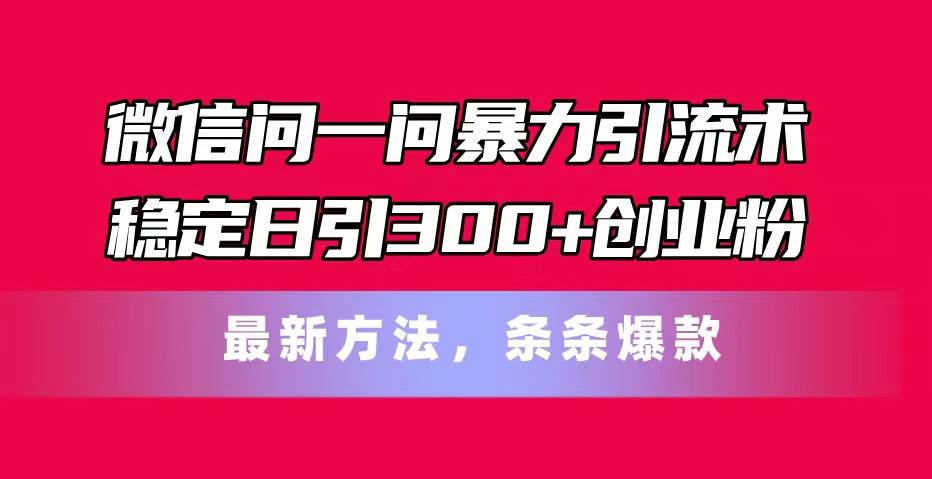微信问一问暴力引流术，稳定日引300+创业粉，最新方法，条条爆款-宝籍资源