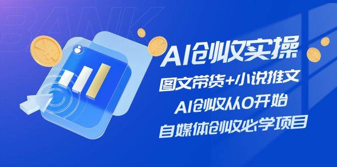 AI创收实操—图文带货+小说推文，AI创收从0开始，自媒体创收必学项目-宝籍资源