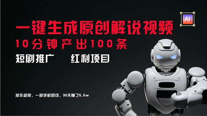 短剧推广新思路，AI一键生成原创解说视频，10分钟产出100条，30天赚了5.5w-宝籍资源
