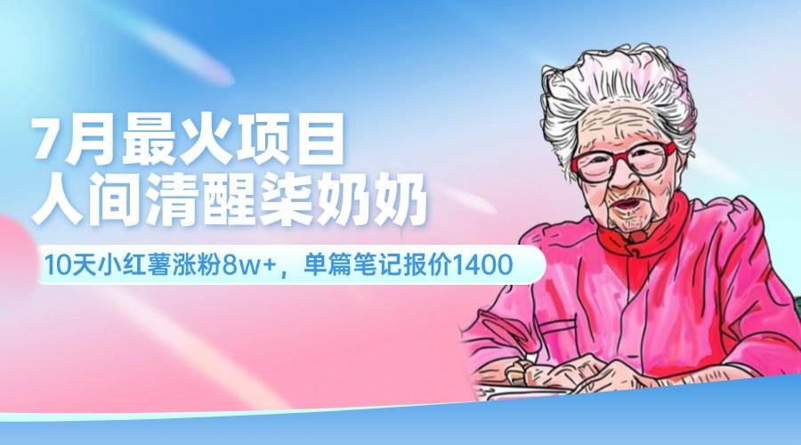 7月最火项目，人间清醒柒奶奶，10天小红薯涨粉8w+，单篇笔记报价1400.-宝籍资源