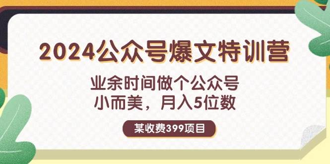 某收费399元-2024公众号爆文特训营：业余时间做个公众号 小而美 月入5位数-宝籍资源