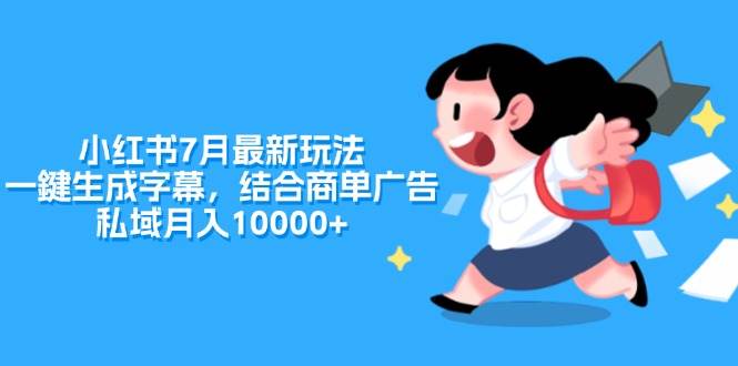小红书7月最新玩法，一鍵生成字幕，结合商单广告，私域月入10000+-宝籍资源