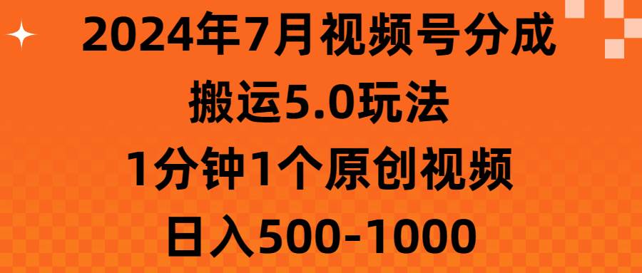 2024年7月视频号分成搬运5.0玩法，1分钟1个原创视频，日入500-1000-宝籍资源
