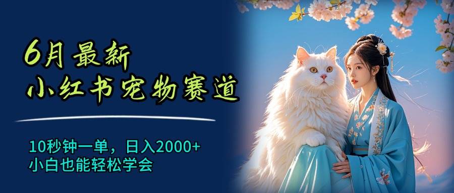 6月最新小红书宠物赛道，10秒钟一单，日入2000+，小白也能轻松学会-宝籍资源