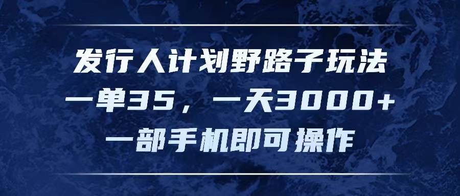 发行人计划野路子玩法，一单35，一天3000+，一部手机即可操作-宝籍资源