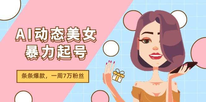 AI动态美女暴力起号2.0，新赛道原创作品，条条爆款，一周7万粉丝-宝籍资源
