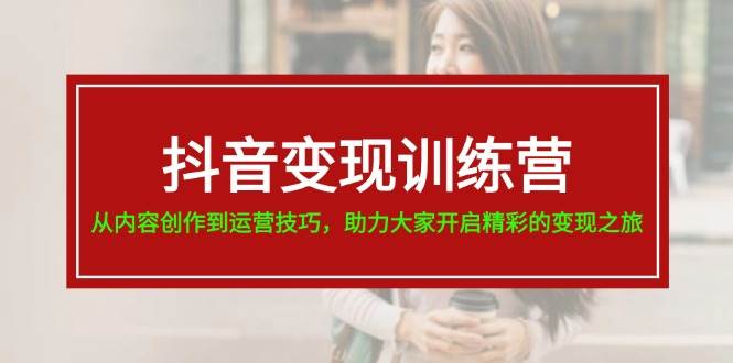 抖音变现训练营，从内容创作到运营技巧，助力大家开启精彩的变现之旅-宝籍资源
