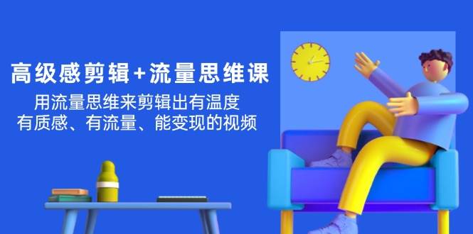 高级感 剪辑+流量思维：用流量思维剪辑出有温度/有质感/有流量/能变现视频-宝籍资源