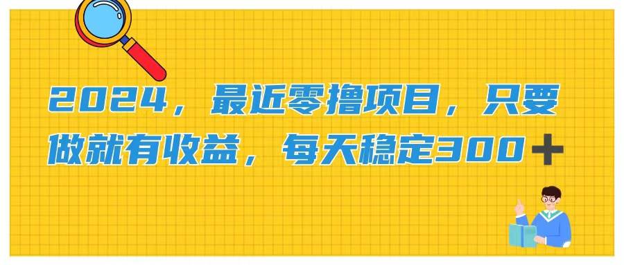 2024，最近零撸项目，只要做就有收益，每天动动手指稳定收益300+-宝籍资源