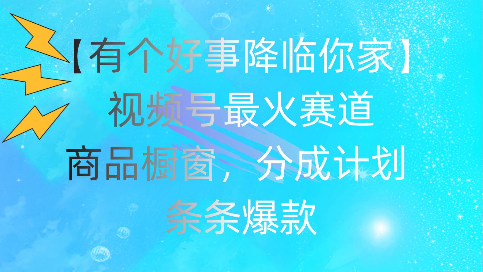 有个好事 降临你家：视频号最火赛道，商品橱窗，分成计划 条条爆款，每…-宝籍资源