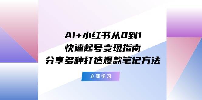 AI+小红书从0到1快速起号变现指南：分享多种打造爆款笔记方法-宝籍资源