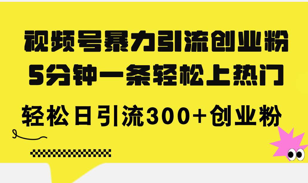 视频号暴力引流创业粉，5分钟一条轻松上热门，轻松日引流300+创业粉-宝籍资源