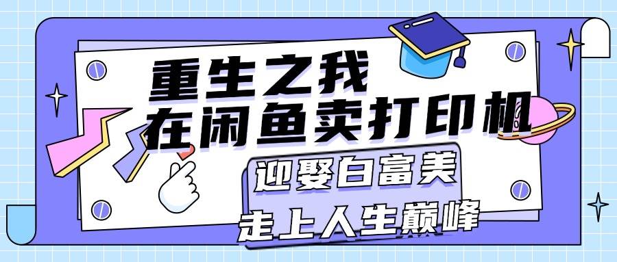 重生之我在闲鱼卖打印机，月入过万，迎娶白富美，走上人生巅峰-宝籍资源