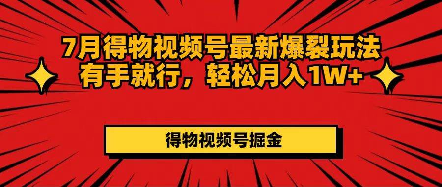 7月得物视频号最新爆裂玩法有手就行，轻松月入1W+-宝籍资源