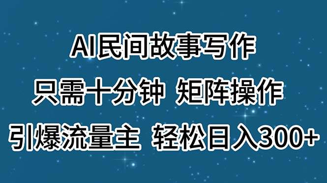 AI民间故事写作，只需十分钟，矩阵操作，引爆流量主，轻松日入300+-宝籍资源