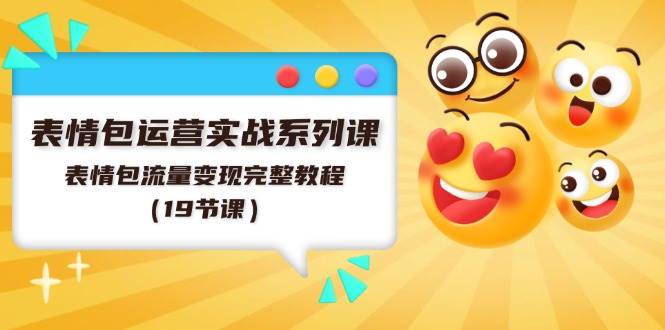 表情包运营实战系列课，表情包流量变现完整教程（19节课）-宝籍资源