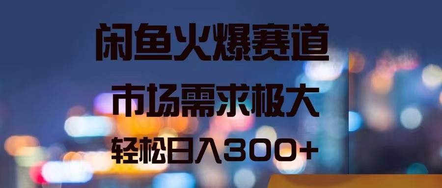 闲鱼火爆赛道，市场需求极大，轻松日入300+-宝籍资源
