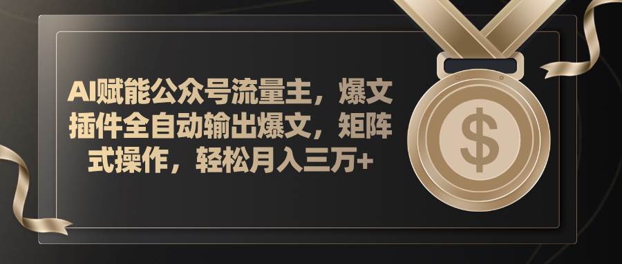 AI赋能公众号流量主，插件输出爆文，矩阵式操作，轻松月入三万+-宝籍资源