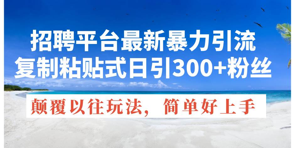 招聘平台最新暴力引流，复制粘贴式日引300+粉丝，颠覆以往垃圾玩法，简…-宝籍资源
