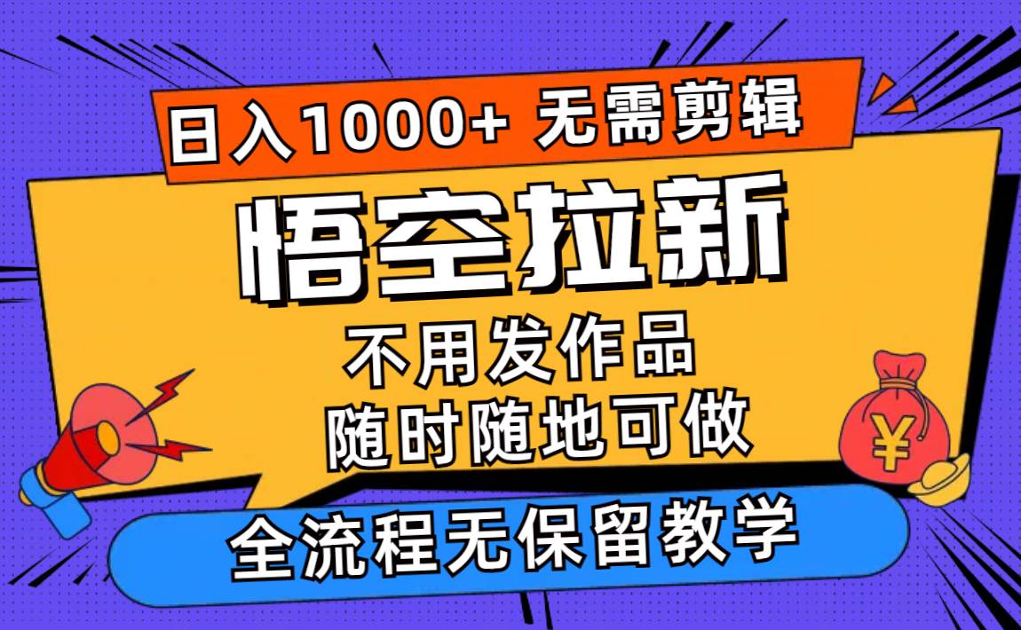 悟空拉新日入1000+无需剪辑当天上手，一部手机随时随地可做，全流程无…-宝籍资源