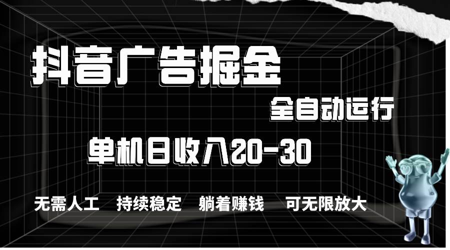 抖音广告掘金，单机产值20-30，全程自动化操作-宝籍资源