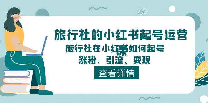 旅行社的小红书起号运营课，旅行社在小红书如何起号、涨粉、引流、变现-宝籍资源