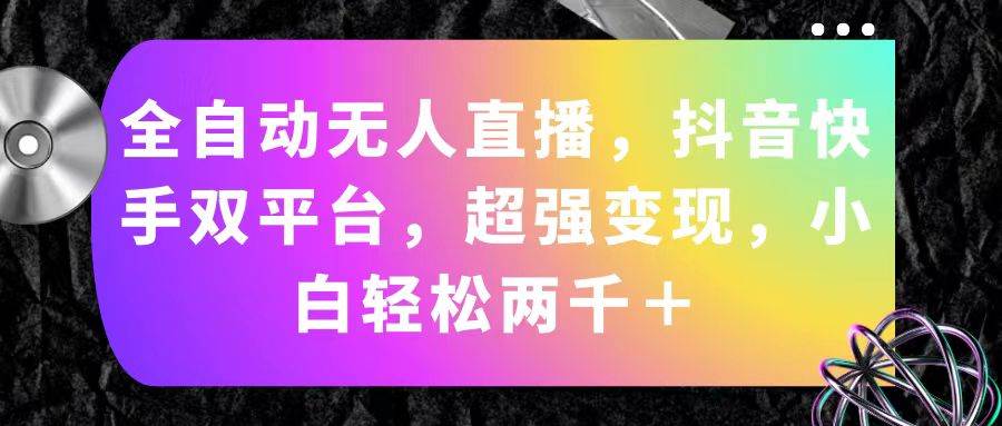 全自动无人直播，抖音快手双平台，超强变现，小白轻松两千＋-宝籍资源