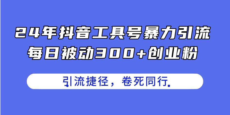 24年抖音工具号暴力引流，每日被动300+创业粉，创业粉捷径，卷死同行-宝籍资源