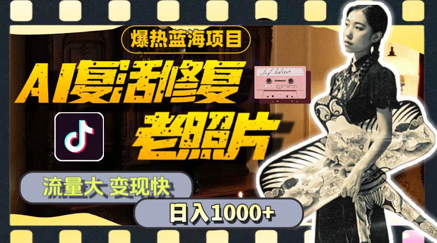 暴热蓝海项目，AI复活修复老照片，流量大 变现快 一天收入1000+教程+素材-宝籍资源