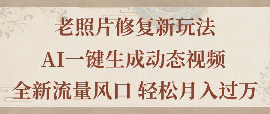 老照片修复新玩法，老照片AI一键生成动态视频 全新流量风口 轻松月入过万-宝籍资源