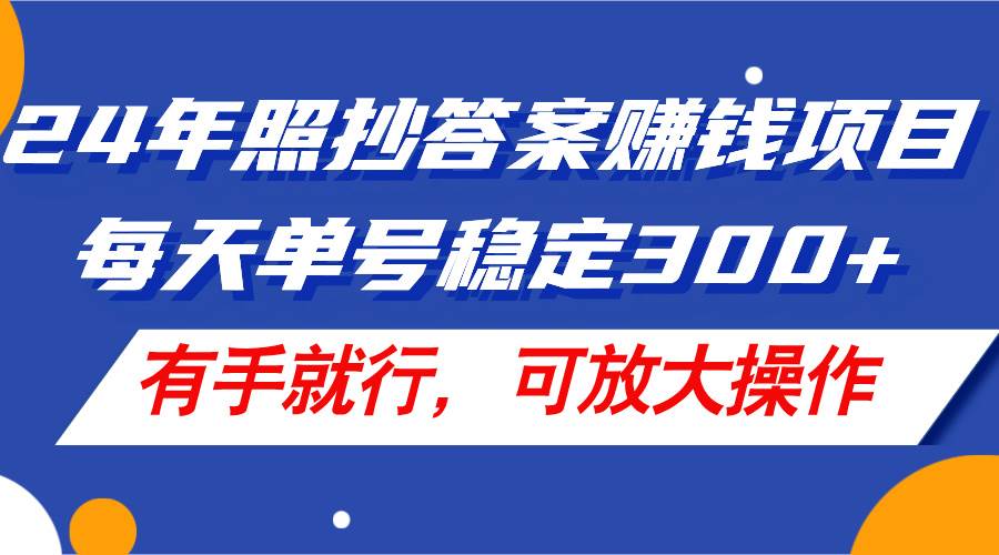 24年照抄答案赚钱项目，每天单号稳定300+，有手就行，可放大操作-宝籍资源