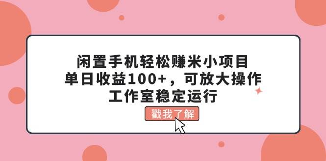 闲置手机轻松赚米小项目，单日收益100+，可放大操作，工作室稳定运行-宝籍资源