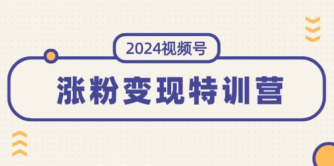 2024视频号-涨粉变现特训营：一站式打造稳定视频号涨粉变现模式（10节）-宝籍资源