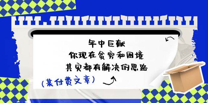 某付费文：年中巨献-你现在贫穷和困境，其实都有解决的思路 (进来抄作业)-宝籍资源