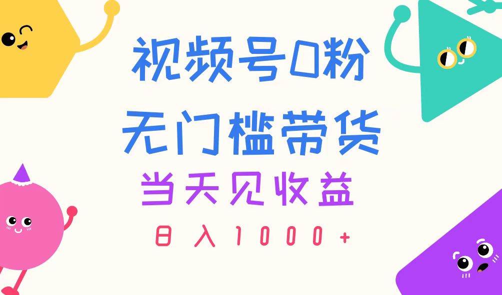 视频号0粉无门槛带货，当天见收益，日入1000+-宝籍资源
