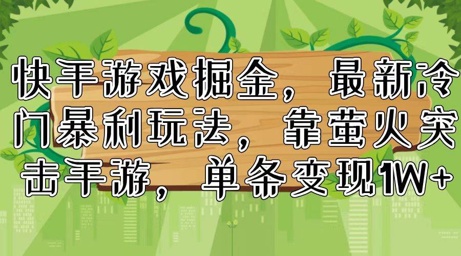 快手游戏掘金，最新冷门暴利玩法，靠萤火突击手游，单条变现1W+-宝籍资源