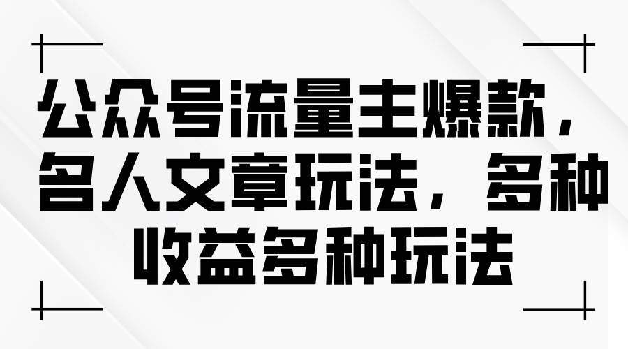 公众号流量主爆款，名人文章玩法，多种收益多种玩法-宝籍资源