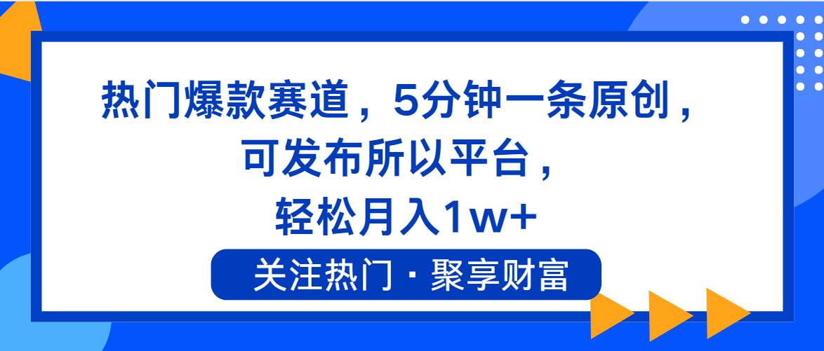 热门爆款赛道，5分钟一条原创，可发布所以平台， 轻松月入1w+-宝籍资源
