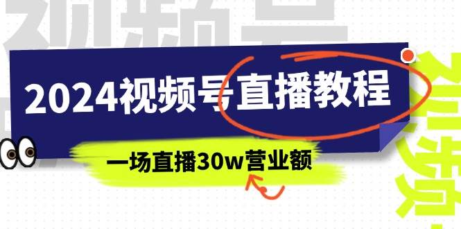 2024视频号直播教程：视频号如何赚钱详细教学，一场直播30w营业额（37节）-宝籍资源