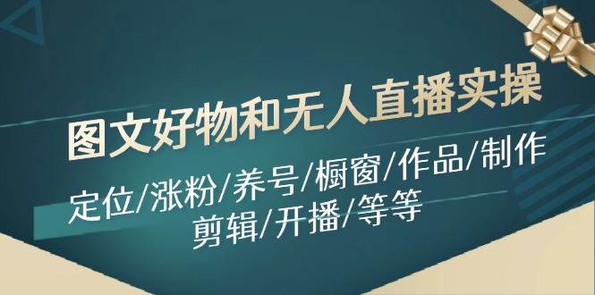 图文好物和无人直播实操：定位/涨粉/养号/橱窗/作品/制作/剪辑/开播/等等-宝籍资源