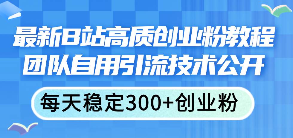 最新B站高质创业粉教程，团队自用引流技术公开-宝籍资源