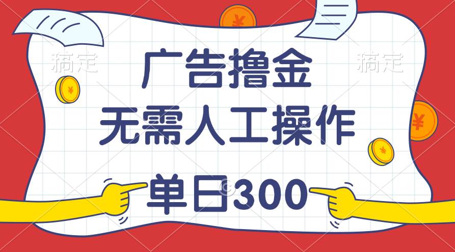 最新教程！广告撸金，无需人工操作，单日收入300+-宝籍资源